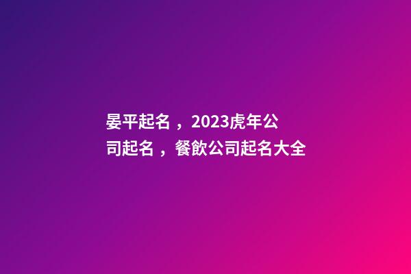 晏平起名，2023虎年公司起名，餐飲公司起名大全-第1張-公司起名-玄機派